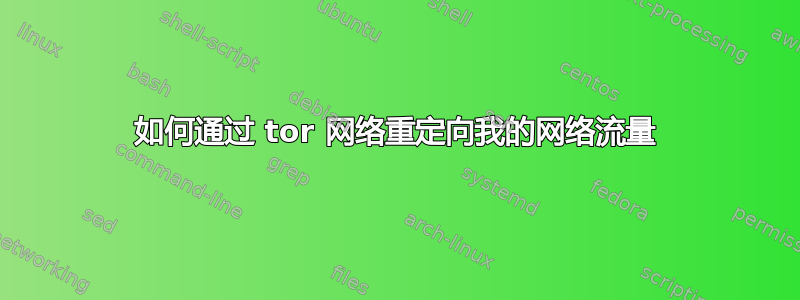 如何通过 tor 网络重定向我的网络流量