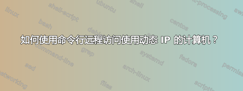 如何使用命令行远程访问使用动态 IP 的计算机？