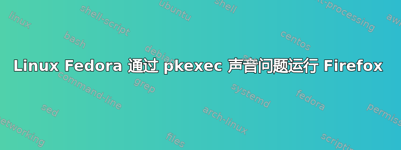 Linux Fedora 通过 pkexec 声音问题运行 Firefox