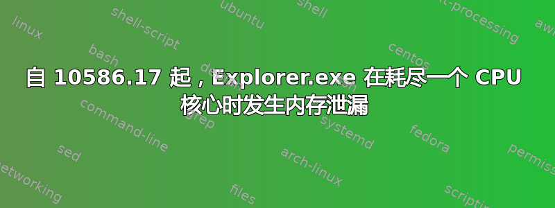 自 10586.17 起，Explorer.exe 在耗尽一个 CPU 核心时发生内存泄漏