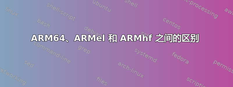 ARM64、ARMel 和 ARMhf 之间的区别