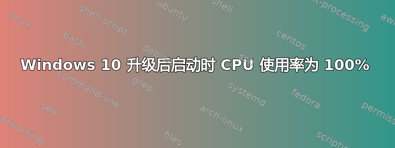 Windows 10 升级后启动时 CPU 使用率为 100%