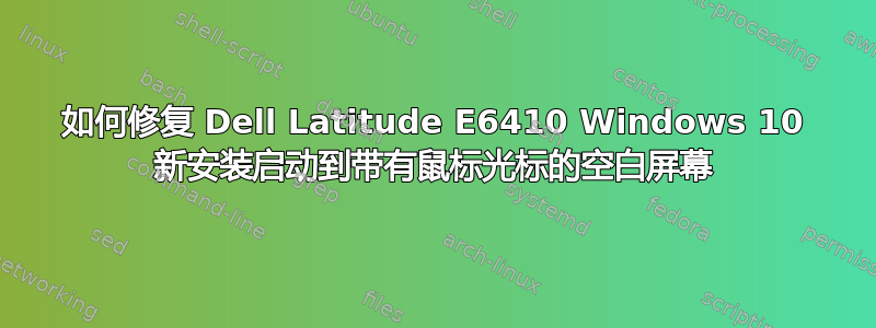 如何修复 Dell Latitude E6410 Windows 10 新安装启动到带有鼠标光标的空白屏幕