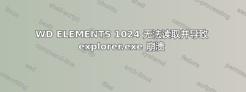 WD ELEMENTS 1024 无法读取并导致 explorer.exe 崩溃