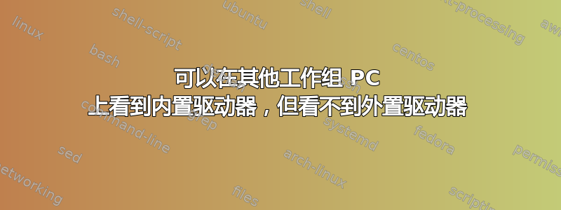 可以在其他工作组 PC 上看到内置驱动器，但看不到外置驱动器