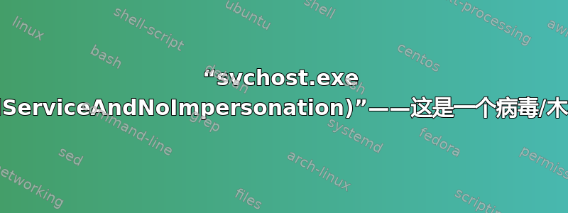 “svchost.exe (LocalServiceAndNoImpersonation)”——这是一个病毒/木马吗？