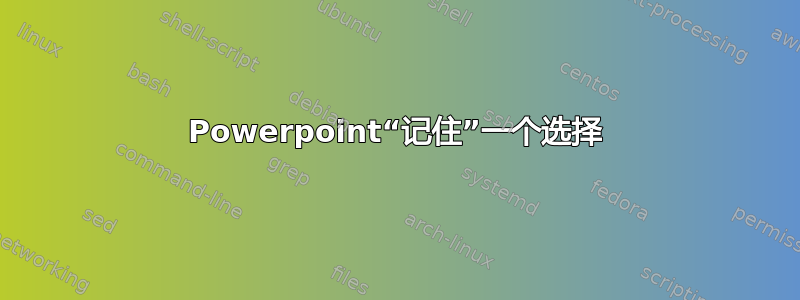 Powerpoint“记住”一个选择