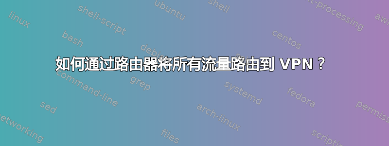 如何通过路由器将所有流量路由到 VPN？