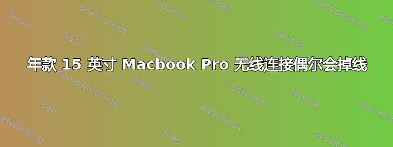 2015 年款 15 英寸 Macbook Pro 无线连接偶尔会掉线