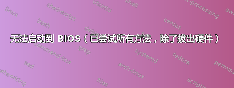 无法启动到 BIOS（已尝试所有方法，除了拔出硬件）