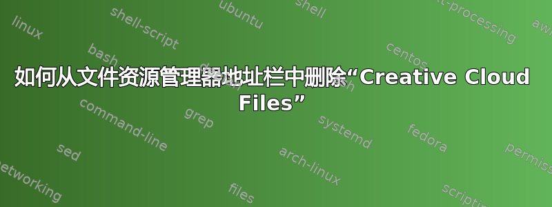 如何从文件资源管理器地址栏中删除“Creative Cloud Files”