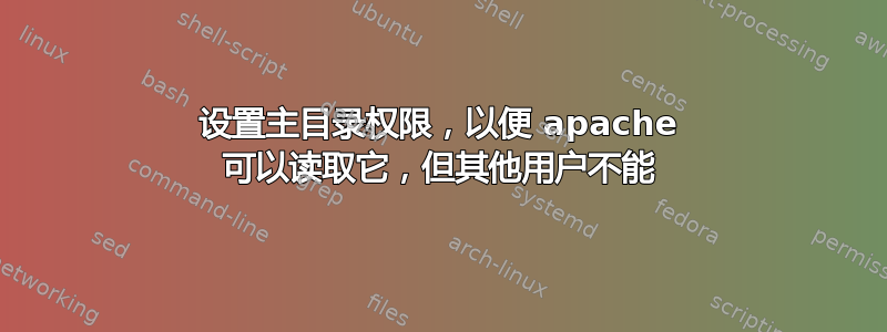 设置主目录权限，以便 apache 可以读取它，但其他用户不能