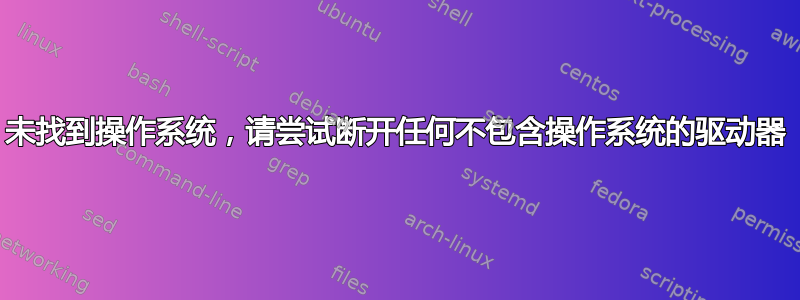 未找到操作系统，请尝试断开任何不包含操作系统的驱动器