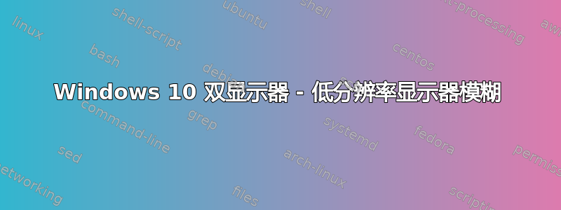 Windows 10 双显示器 - 低分辨率显示器模糊