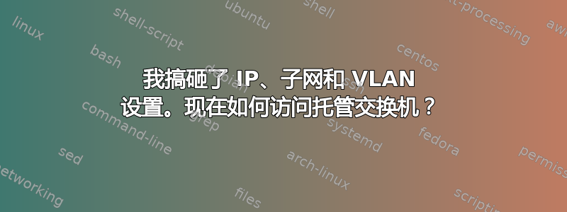 我搞砸了 IP、子网和 VLAN 设置。现在如何访问托管交换机？