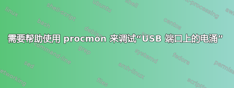 需要帮助使用 procmon 来调试“USB 端口上的电涌”