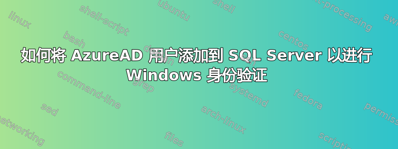 如何将 AzureAD 用户添加到 SQL Server 以进行 Windows 身份验证