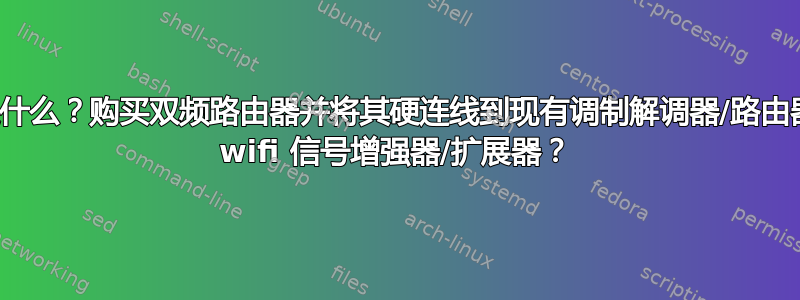 最好的做法是什么？购买双频路由器并将其硬连线到现有调制解调器/路由器，还是购买 wifi 信号增强器/扩展器？