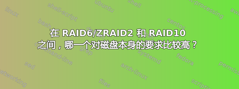 在 RAID6/ZRAID2 和 RAID10 之间，哪一个对磁盘本身的要求比较高？