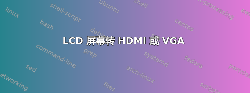 LCD 屏幕转 HDMI 或 VGA