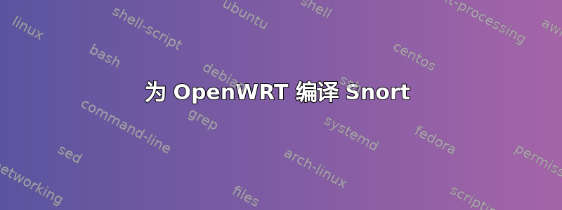 为 OpenWRT 编译 Snort