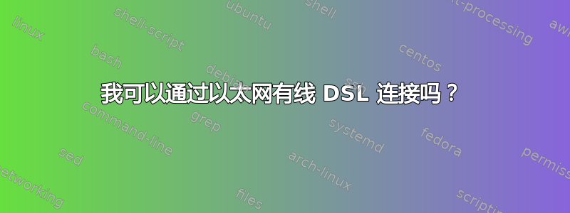 我可以通过以太网有线 DSL 连接吗？