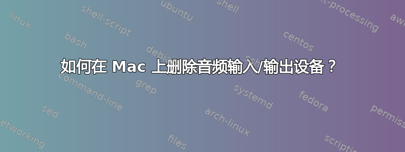 如何在 Mac 上删除音频输入/输出设备？