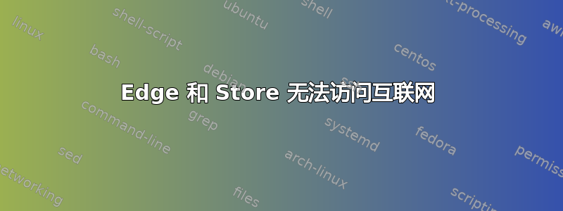 Edge 和 Store 无法访问互联网