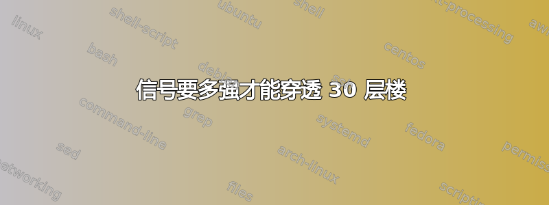 信号要多强才能穿透 30 层楼