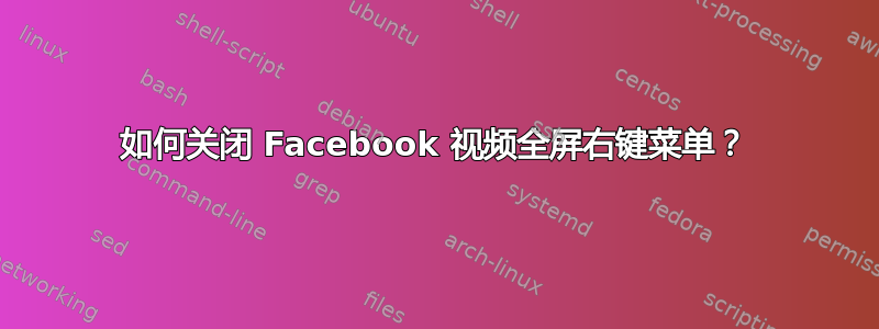 如何关闭 Facebook 视频全屏右键菜单？