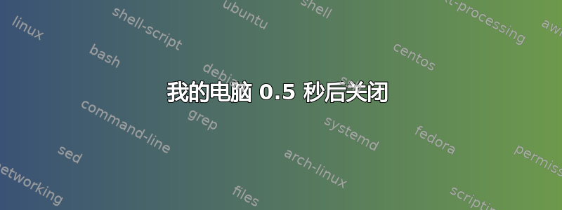 我的电脑 0.5 秒后关闭