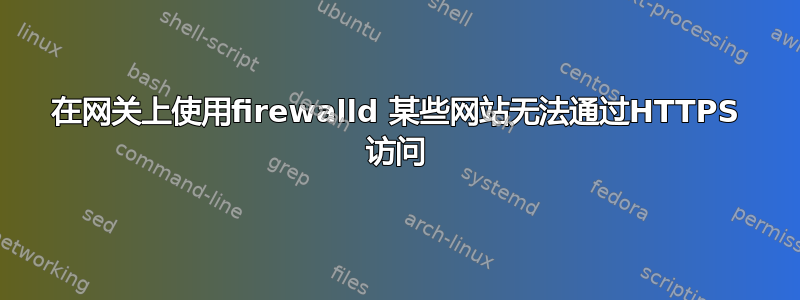 在网关上使用firewalld 某些网站无法通过HTTPS 访问