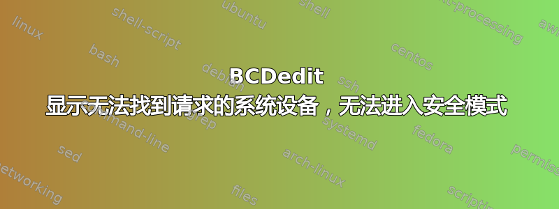 BCDedit 显示无法找到请求的系统设备，无法进入安全模式