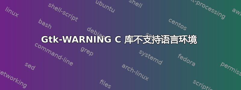 Gtk-WARNING C 库不支持语言环境