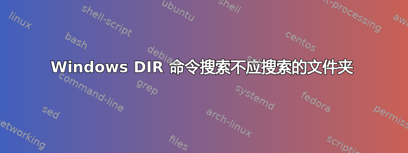 Windows DIR 命令搜索不应搜索的文件夹