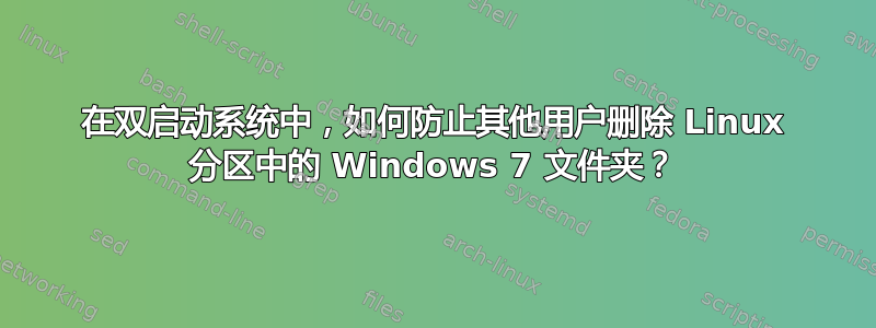 在双启动系统中，如何防止其他用户删除 Linux 分区中的 Windows 7 文件夹？