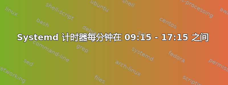 Systemd 计时器每分钟在 09:15 - 17:15 之间