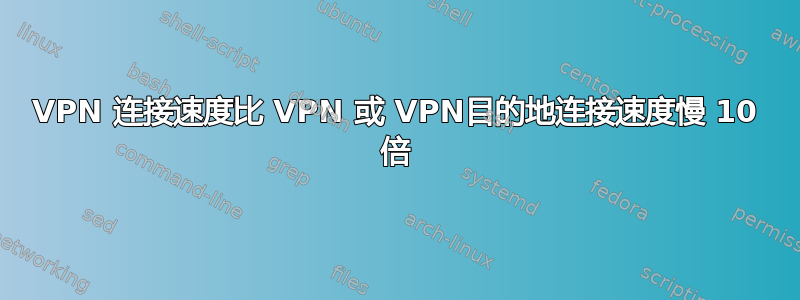 VPN 连接速度比 VPN 或 VPN目的地连接速度慢 10 倍