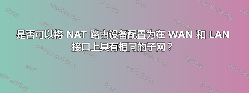 是否可以将 NAT 路由设备配置为在 WAN 和 LAN 接口上具有相同的子网？