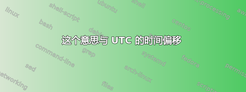 这个意思与 UTC 的时间偏移