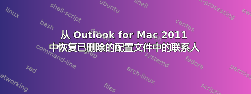 从 Outlook for Mac 2011 中恢复已删除的配置文件中的联系人