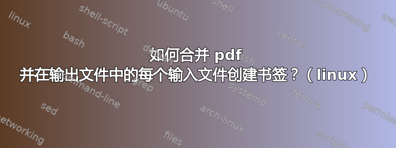 如何合并 pdf 并在输出文件中的每个输入文件创建书签？（linux）