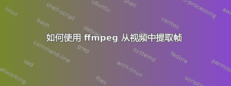 如何使用 ffmpeg 从视频中提取帧