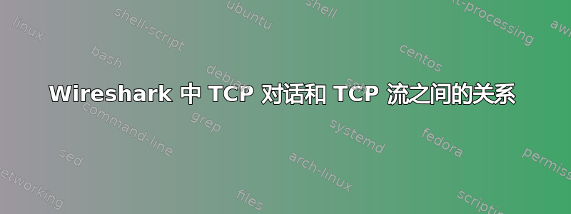 Wireshark 中 TCP 对话和 TCP 流之间的关系