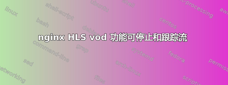 nginx HLS vod 功能可停止和跟踪流