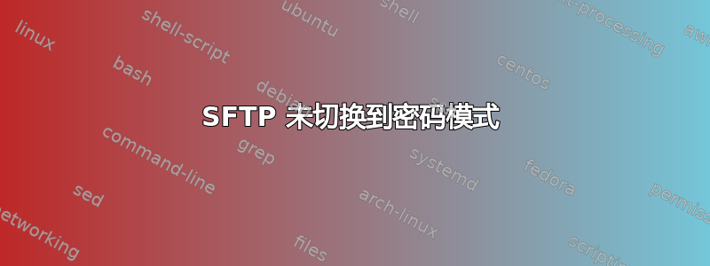 SFTP 未切换到密码模式