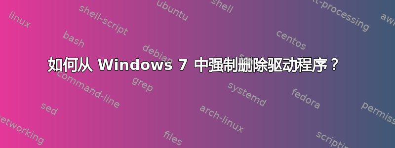 如何从 Windows 7 中强制删除驱动程序？