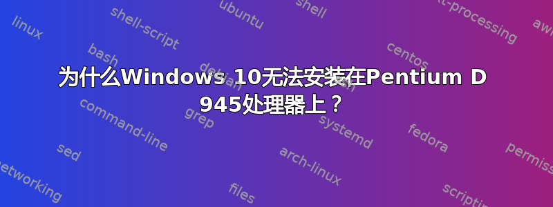 为什么Windows 10无法安装在Pentium D 945处理器上？