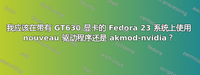 我应该在带有 GT630 显卡的 Fedora 23 系统上使用 nouveau 驱动程序还是 akmod-nvidia？