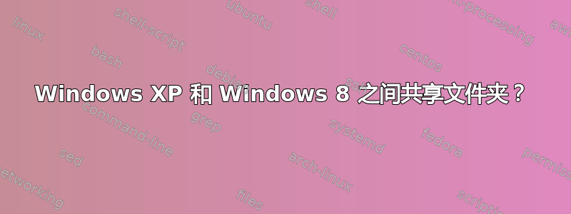 Windows XP 和 Windows 8 之间共享文件夹？